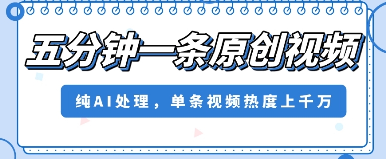 五分钟一条原创视频,纯AI处理,单条视频热度上千万【揭秘】-冒泡网
