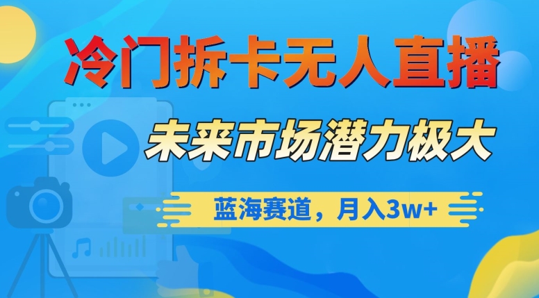 冷门拆卡无人直播，未来市场潜力极大，蓝海赛道，月入3w+【揭秘】-冒泡网