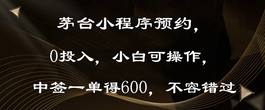 茅台小程序预约,0投入,小白可操作,中签一单得600,不容错过-冒泡网