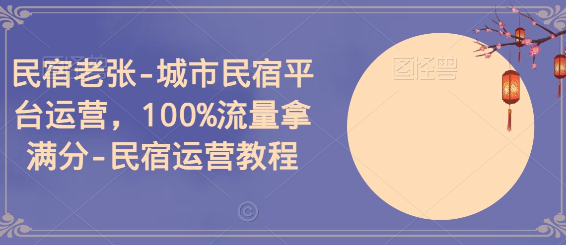 民宿老张-城市民宿平台运营,100%流量拿满分-民宿运营教程-冒泡网