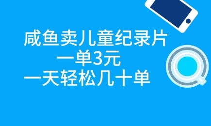 咸鱼卖儿童纪录片,一单3元,一天轻松几十单-冒泡网