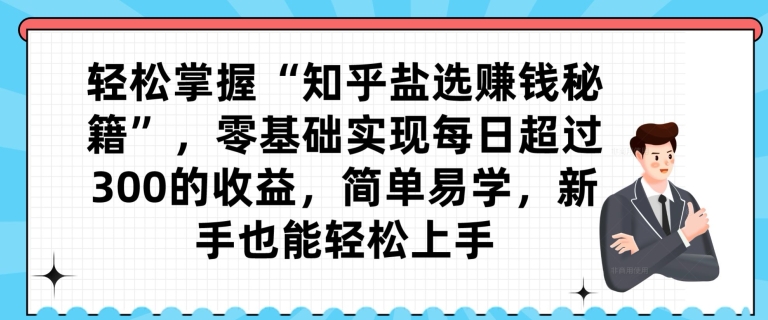 轻松掌握“知乎盐选赚钱秘籍”,零基础实现每日超过300的收益,简单易学,新手也能轻松上手-冒泡网
