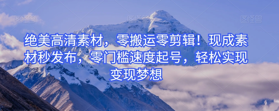 绝美高清素材,零搬运零剪辑!现成素材秒发布,零门槛速度起号,轻松实现变现梦想-冒泡网