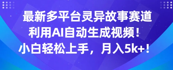 最新多平台灵异故事赛道,利用AI生成视频,小白轻松上手,月入5k+-冒泡网