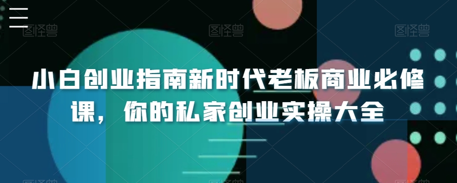 小白创业指南新时代老板商业必修课，你的私家创业实操大全-冒泡网