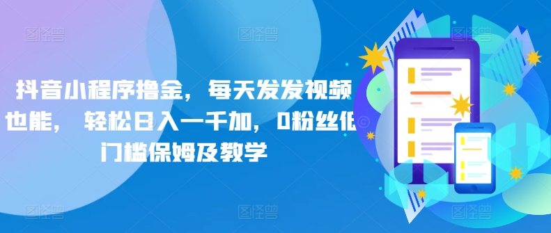 抖音小程序撸金,每天发发视频也能, 轻松日入一千加,0粉丝低门槛保姆及教学-冒泡网