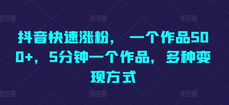 抖音快速涨粉, 一个作品500+,5分钟一个作品,多种变现方式-冒泡网
