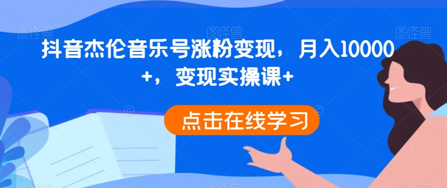 抖音杰伦音乐号涨粉变现，月入10000+，变现实操课+-冒泡网