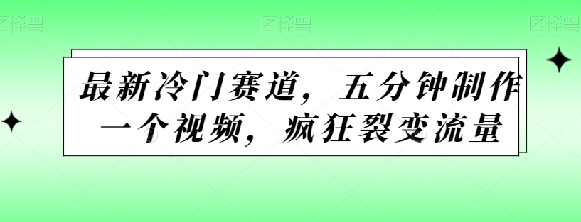 最新冷门赛道，五分钟制作一个视频，疯狂裂变流量-冒泡网