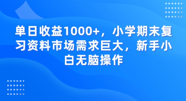 单日收益1000+,小学期末复习资料市场需求巨大,新手小白无脑操作-冒泡网