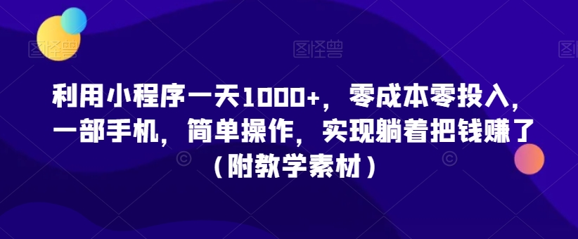 利用小程序一天1000+，零成本零投入，一部手机，简单操作，实现躺着把钱赚了（附教学素材）【揭秘】-冒泡网