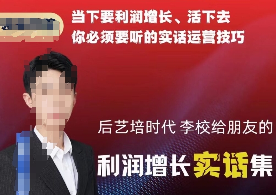 后艺培时代李校给朋友的利润增长实话集,当下要利润增长、活下去你必须要听的实话运营技巧-冒泡网