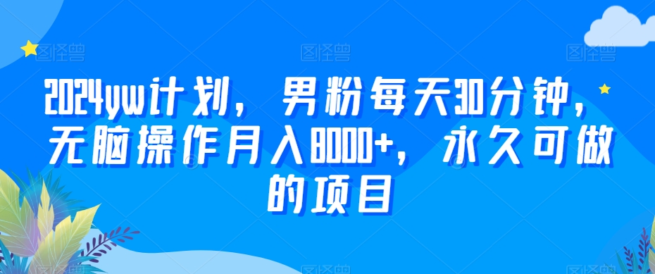 yw计划，男粉每天30分钟，无脑操作月入8000+，永久可做的项目【揭秘】-冒泡网