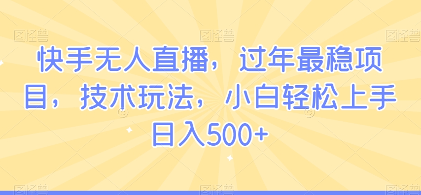 快手无人直播，过年最稳项目，技术玩法，小白轻松上手日入500+【揭秘】-冒泡网