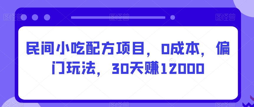 民间小吃配方项目，0成本，偏门玩法，30天赚12000-冒泡网