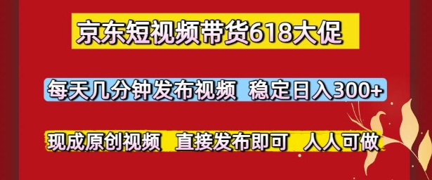 京东短视频带货618大促,每天几分钟发布视频,稳定日入3张+,现成原创视频,直接发布即可【揭秘】-冒泡网