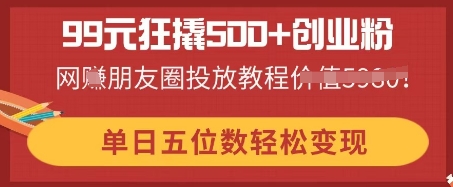 99元狂撬500+创业粉，单日五位数轻松变现，网创朋友圈投放教程-冒泡网
