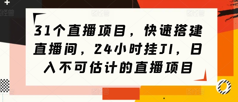 31个直播项目，快速搭建直播间，24小时挂JI，日入不可估计的直播项目-冒泡网