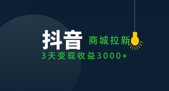 抖音商城拉新用户，3天变现收益3000+-冒泡网