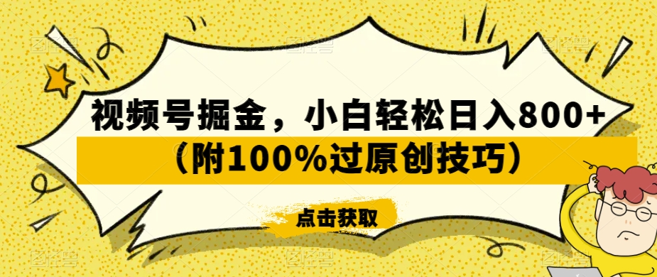 视频号掘金，小白轻松日入800+（附100%过原创技巧）【揭秘】-冒泡网