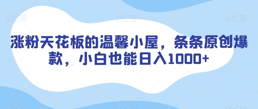 涨粉天花板的温馨小屋，条条原创爆款，小白也能日入1000+【揭秘】-冒泡网