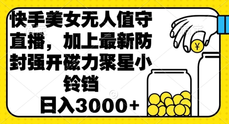 快手美女直播无人值守,加上最新防封强开磁力聚星小铃铛,日入3000+-冒泡网
