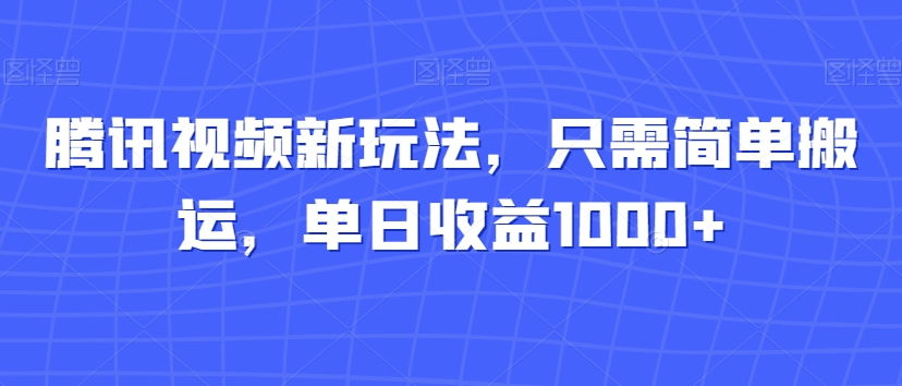 腾讯视频新玩法,只需简单搬运,单日收益1000+-冒泡网