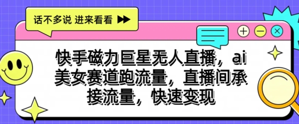 快手磁力巨星无人直播，ai美女赛道跑流量，直播间承接流量，快速变现-冒泡网