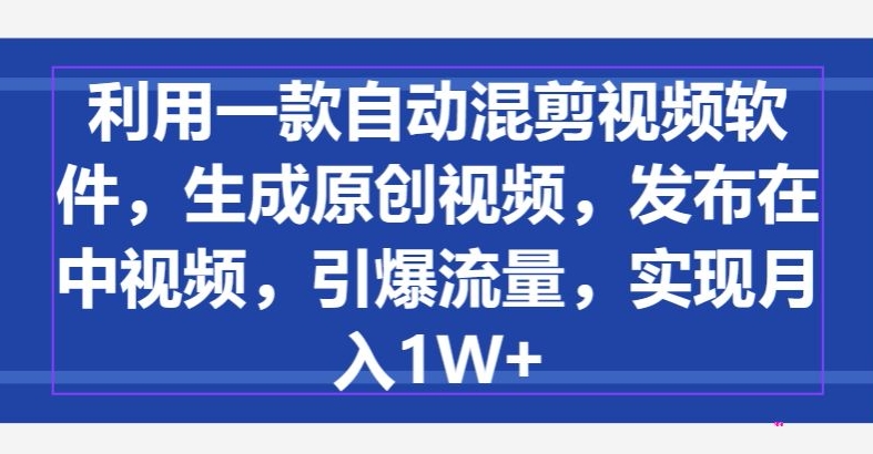 利用一款自动混剪视频软件，生成原创视频，发布在中视频，引爆流量，实现月入1W+-冒泡网