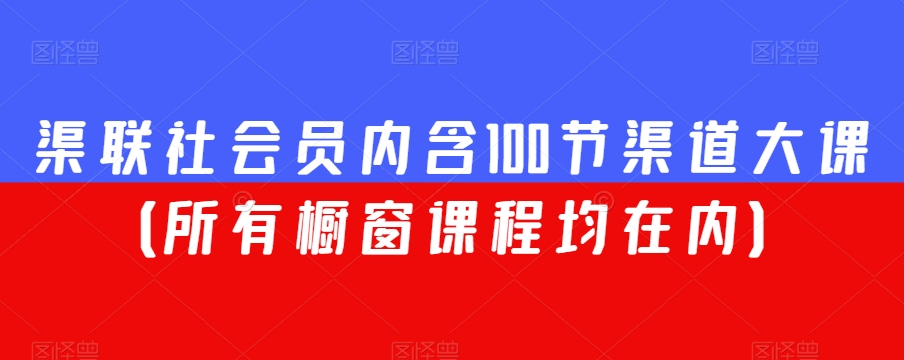 渠联社会员内含100节渠道大课(所有橱窗课程均在内)-冒泡网