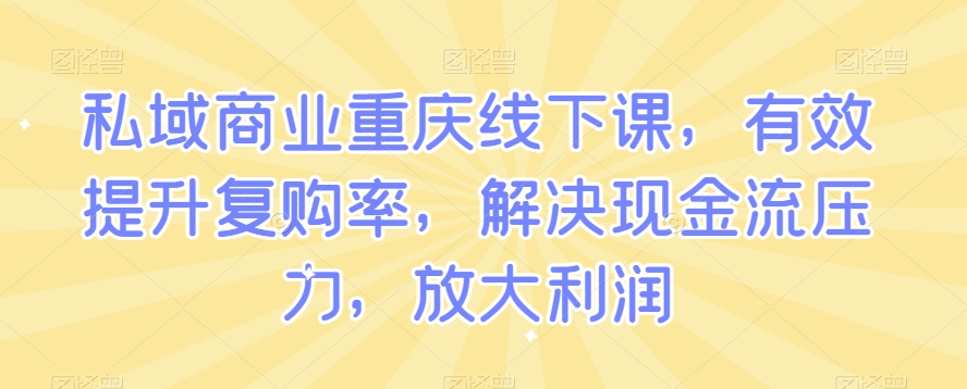 私域商业重庆线下课,有效提升复购率,解决现金流压力,放大利润-冒泡网