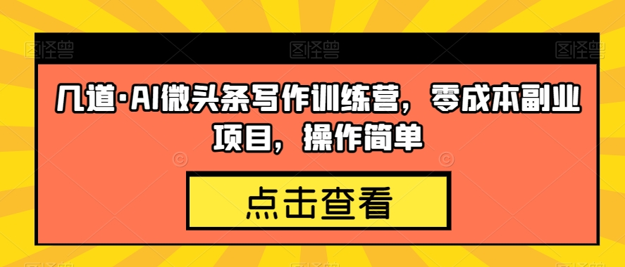 几道·AI微头条写作训练营，零成本副业项目，操作简单【揭秘】-冒泡网
