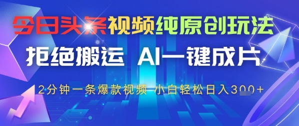 今日头条视频纯原创玩法，拒绝搬运，AI一键成片， 2分钟一条爆款视频，小白也能轻松日入3张-冒泡网