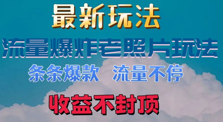 最新流量爆炸的老照片玩法，条条爆款，流量不停，日收300+-冒泡网