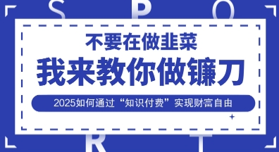 韭菜生涯终结者,我来教你做镰刀,2025如何通过“知识付费”实现财F自由【揭秘】-冒泡网
