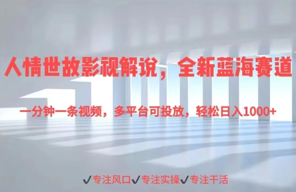 人情世故影视解说,全新蓝海赛道一分钟一条视频,多平台可投放,轻松日入1000+-冒泡网