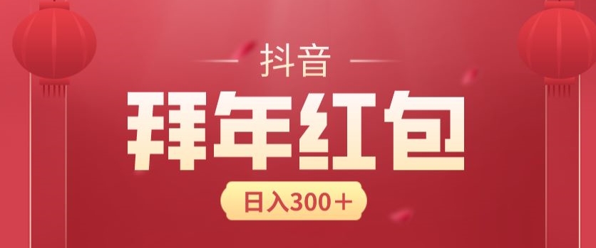 日入300块,最新抖音拜年红包玩法,3天赚个年货钱-冒泡网