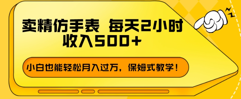 卖精仿手表，每天2小时，收入500+，小白也能轻松月入过万，保姆式教学！-冒泡网