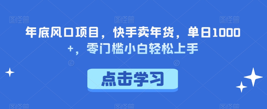 年底风口项目，快手卖年货，单日1000+，零门槛小白轻松上手-冒泡网