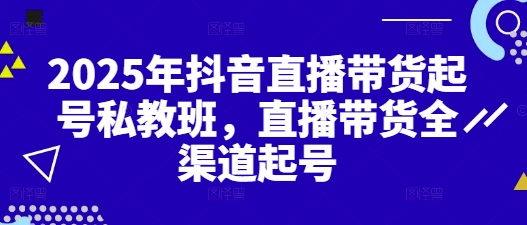 2025年抖音直播带货起号私教班，直播带货全渠道起号-冒泡网
