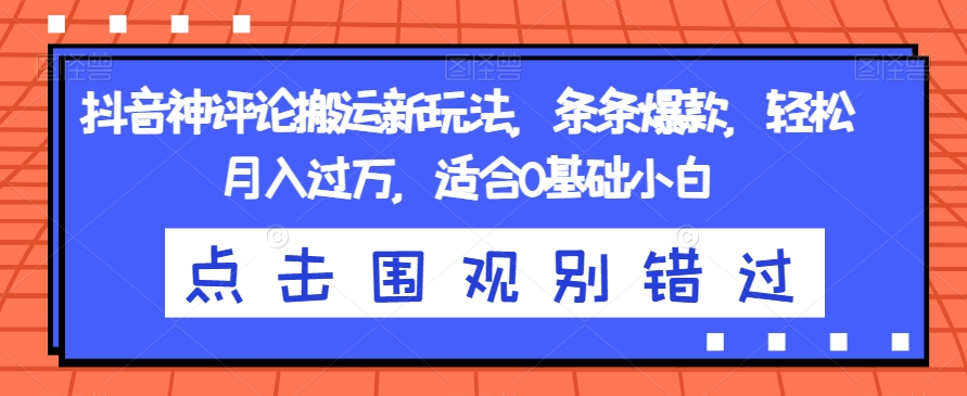 抖音神评论搬运新玩法，条条爆款，轻松月入过万，适合0基础小白【揭秘】-冒泡网