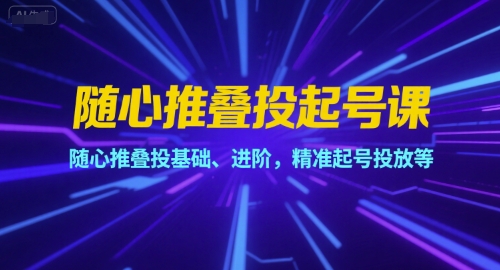 随心推叠投起号课,随心推叠投基础、进阶,精准起号投放等-冒泡网