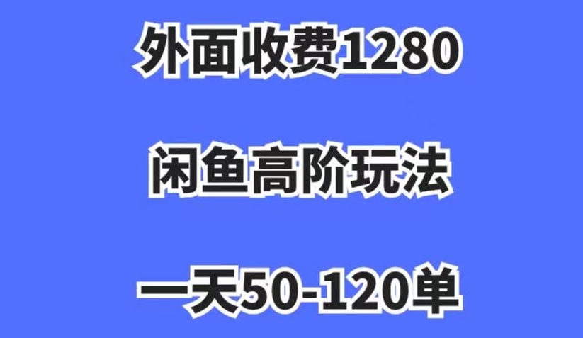 外面收费1280,闲鱼高阶玩法,一天50-120单,市场需求大,日入1000+【揭秘】-冒泡网