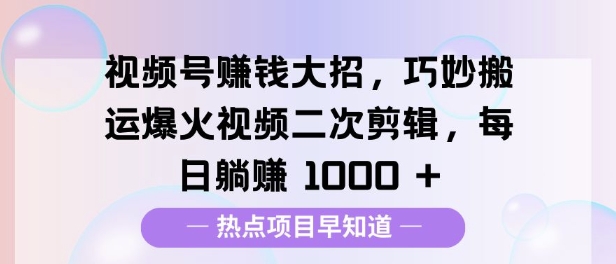 视频号挣钱大招，巧妙搬运爆火视频二次剪辑，每日躺挣多张-冒泡网
