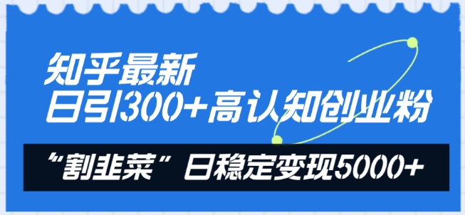 知乎最新日引300+高认知创业粉,“割韭菜”日稳定变现5000+【揭秘】-冒泡网