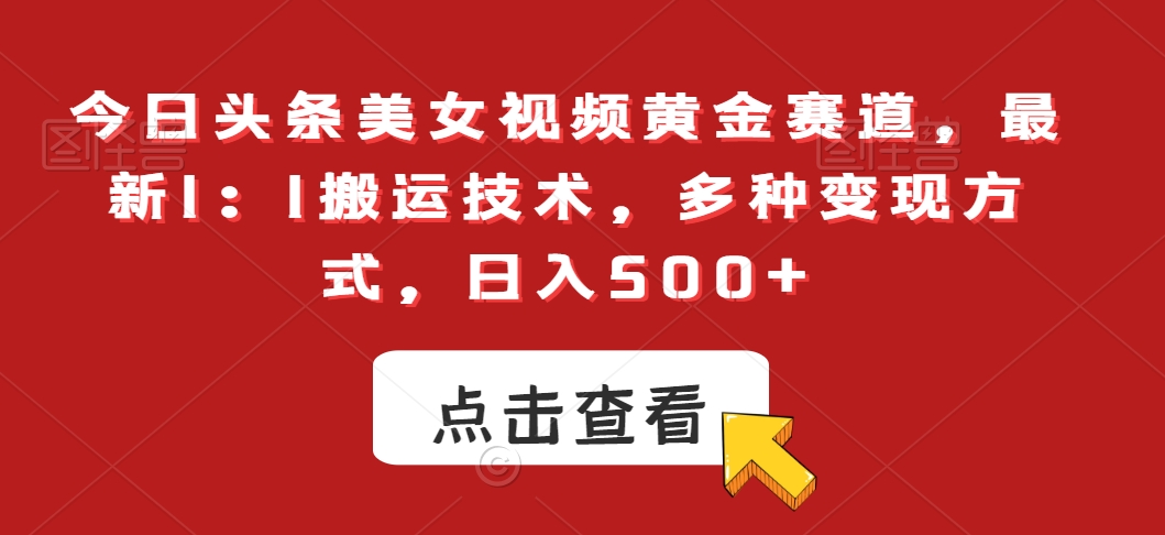 今日头条美女视频黄金赛道,最新1:1搬运技术,多种变现方式,日入500+【揭秘】-冒泡网
