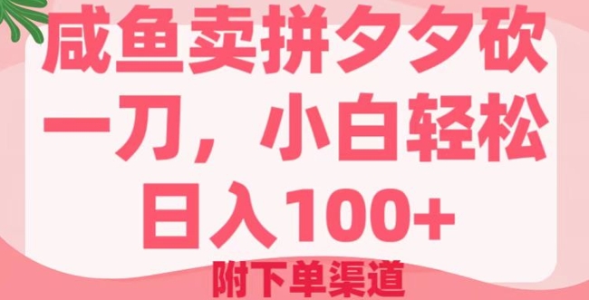 咸鱼卖拼夕夕砍一刀,小白轻松日入100+(附下单渠道)-冒泡网