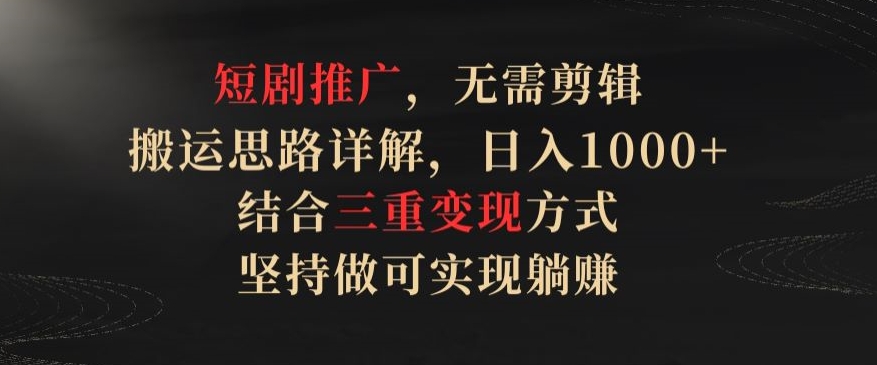 短剧推广,无需剪辑,搬运思路详解,日入1000+,结合三重变现方式,坚持做可实现躺赚【揭秘】-冒泡网