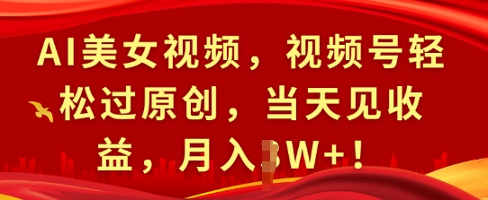 AI美女视频，视频号轻松过原创，当天见收益，月入过W+!-冒泡网