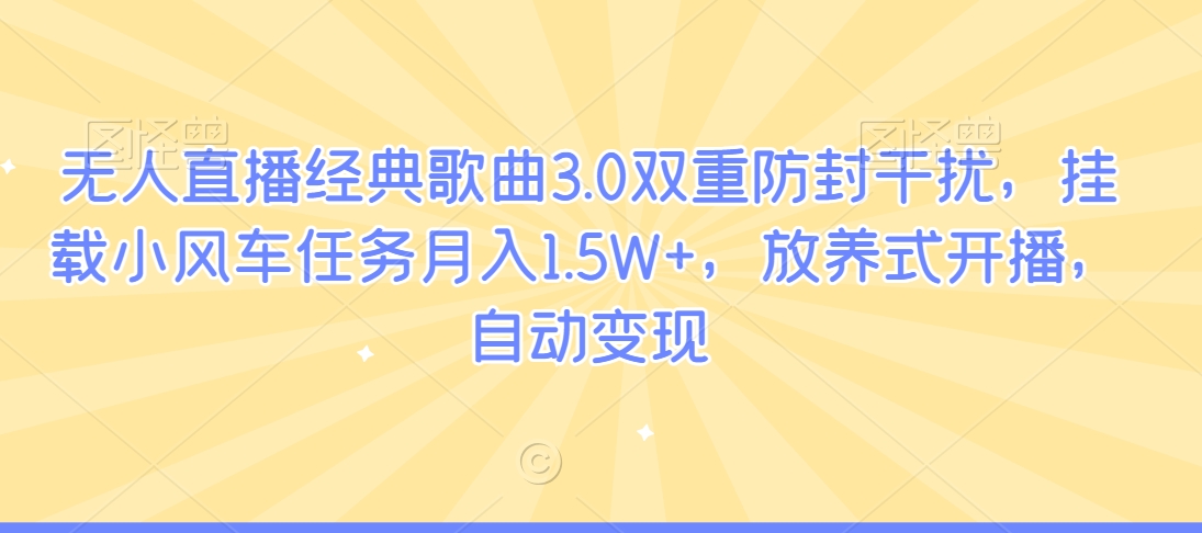 无人直播经典歌曲3.0双重防封干扰,挂载小风车任务月入1.5W+,放养式开播,自动变现-冒泡网